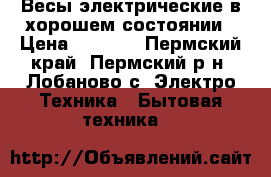 Весы электрические в хорошем состоянии › Цена ­ 1 500 - Пермский край, Пермский р-н, Лобаново с. Электро-Техника » Бытовая техника   